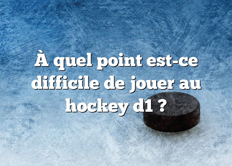 À quel point est-ce difficile de jouer au hockey d1 ?